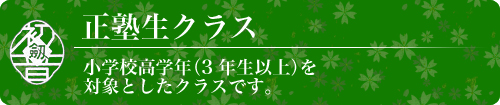 正塾生クラス：小学校高学年（3年生以上）を対象としたクラスです。