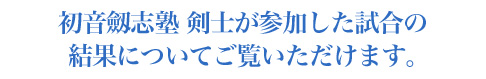 初音剣志塾 剣士が参加した試合の結果についてご覧いただけます。